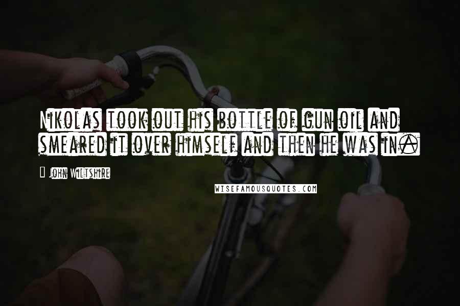 John Wiltshire Quotes: Nikolas took out his bottle of gun oil and smeared it over himself and then he was in.