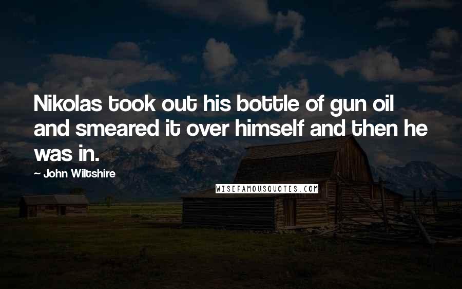 John Wiltshire Quotes: Nikolas took out his bottle of gun oil and smeared it over himself and then he was in.