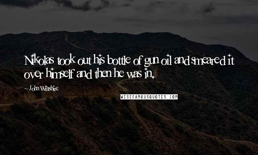 John Wiltshire Quotes: Nikolas took out his bottle of gun oil and smeared it over himself and then he was in.
