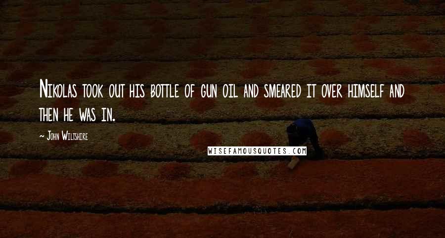 John Wiltshire Quotes: Nikolas took out his bottle of gun oil and smeared it over himself and then he was in.