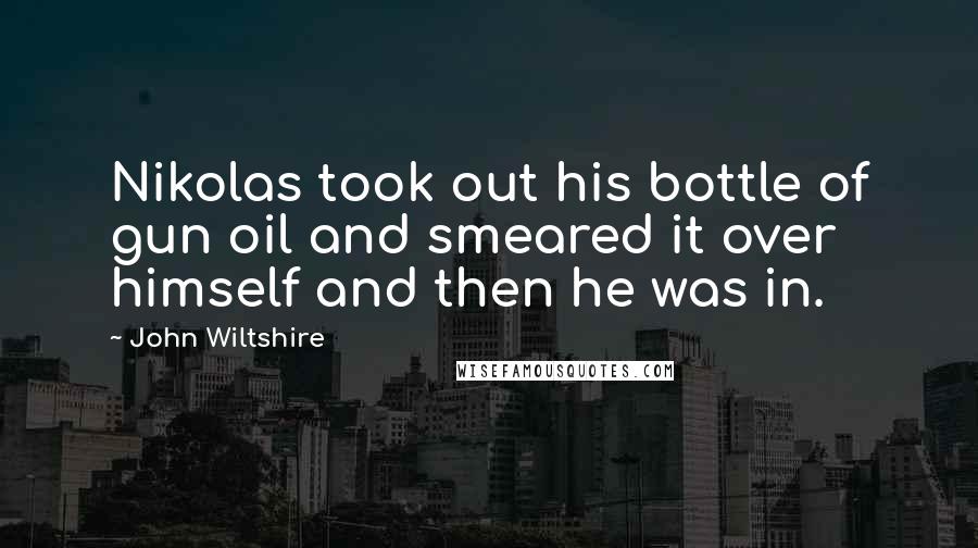 John Wiltshire Quotes: Nikolas took out his bottle of gun oil and smeared it over himself and then he was in.