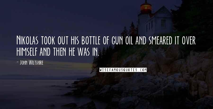 John Wiltshire Quotes: Nikolas took out his bottle of gun oil and smeared it over himself and then he was in.