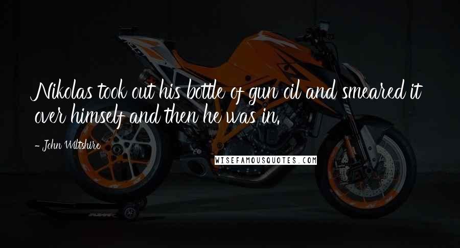 John Wiltshire Quotes: Nikolas took out his bottle of gun oil and smeared it over himself and then he was in.