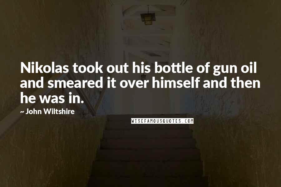 John Wiltshire Quotes: Nikolas took out his bottle of gun oil and smeared it over himself and then he was in.