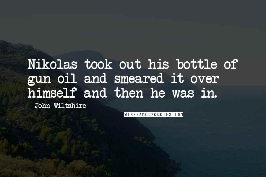 John Wiltshire Quotes: Nikolas took out his bottle of gun oil and smeared it over himself and then he was in.