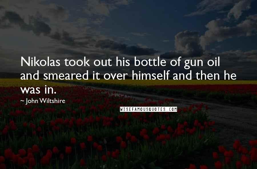 John Wiltshire Quotes: Nikolas took out his bottle of gun oil and smeared it over himself and then he was in.