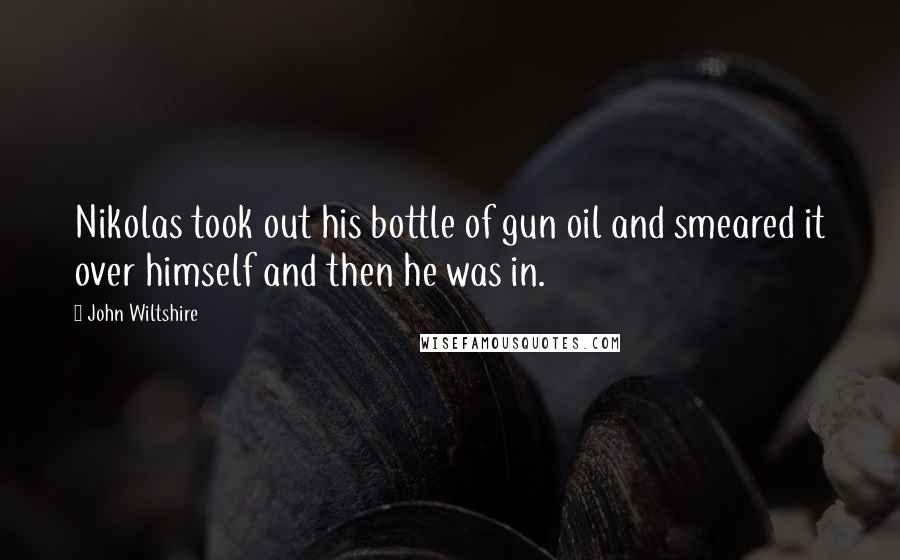 John Wiltshire Quotes: Nikolas took out his bottle of gun oil and smeared it over himself and then he was in.