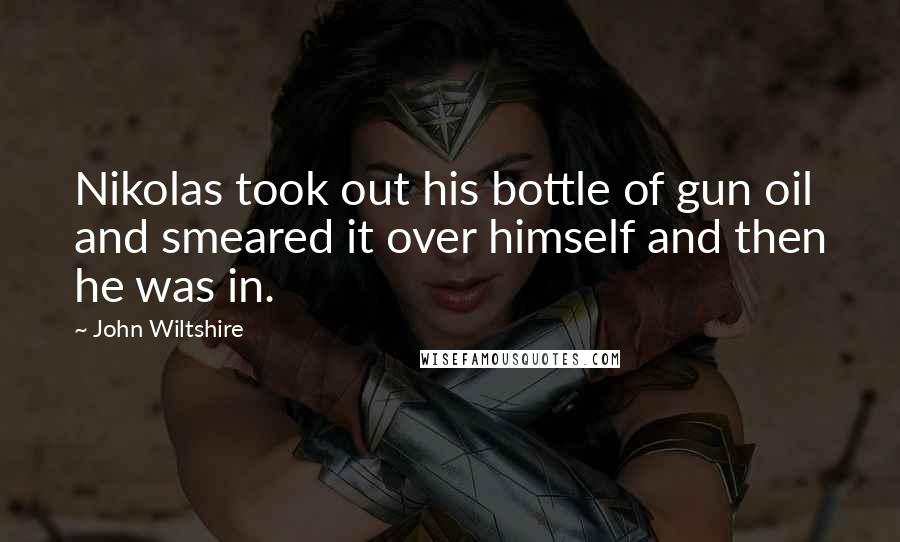 John Wiltshire Quotes: Nikolas took out his bottle of gun oil and smeared it over himself and then he was in.