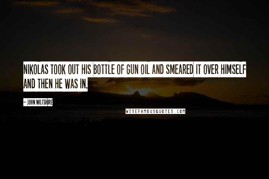 John Wiltshire Quotes: Nikolas took out his bottle of gun oil and smeared it over himself and then he was in.