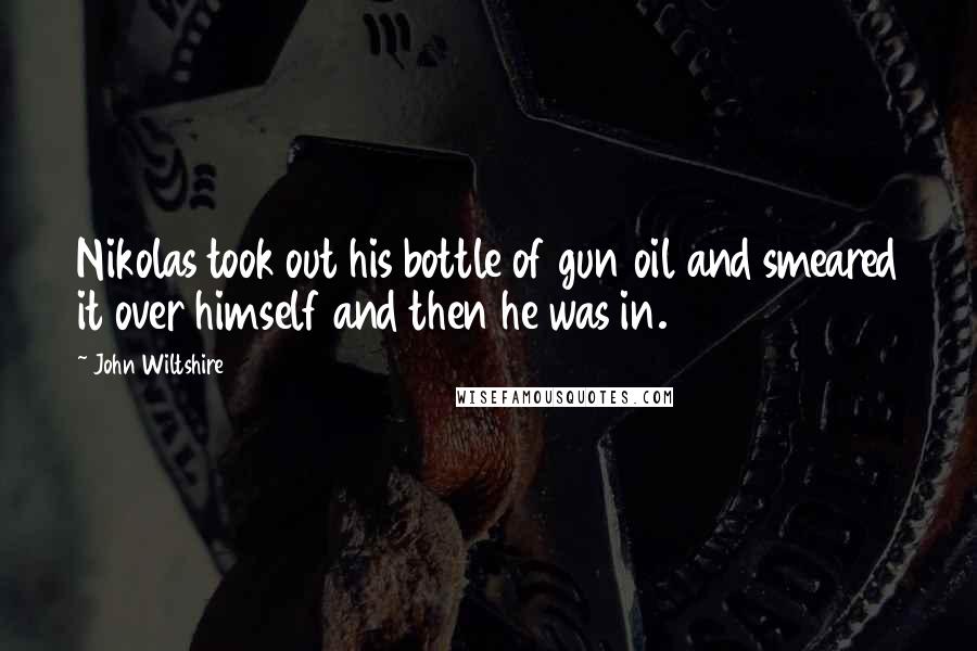 John Wiltshire Quotes: Nikolas took out his bottle of gun oil and smeared it over himself and then he was in.