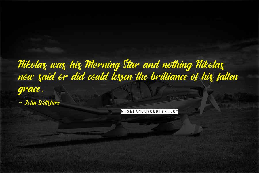 John Wiltshire Quotes: Nikolas was his Morning Star and nothing Nikolas now said or did could lessen the brilliance of his fallen grace.
