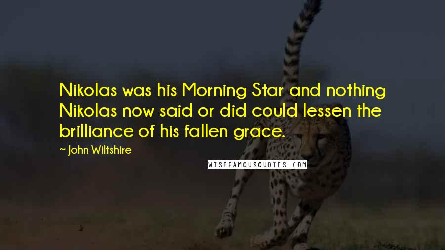 John Wiltshire Quotes: Nikolas was his Morning Star and nothing Nikolas now said or did could lessen the brilliance of his fallen grace.