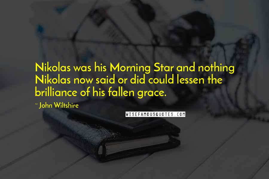 John Wiltshire Quotes: Nikolas was his Morning Star and nothing Nikolas now said or did could lessen the brilliance of his fallen grace.