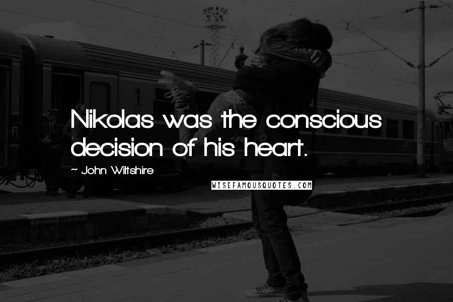 John Wiltshire Quotes: Nikolas was the conscious decision of his heart.
