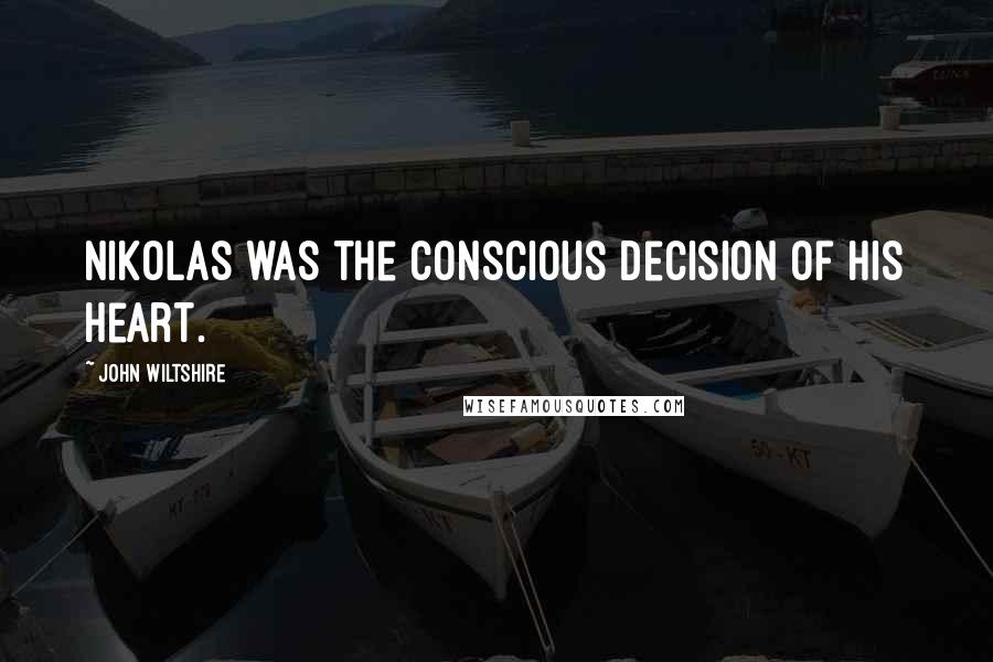 John Wiltshire Quotes: Nikolas was the conscious decision of his heart.