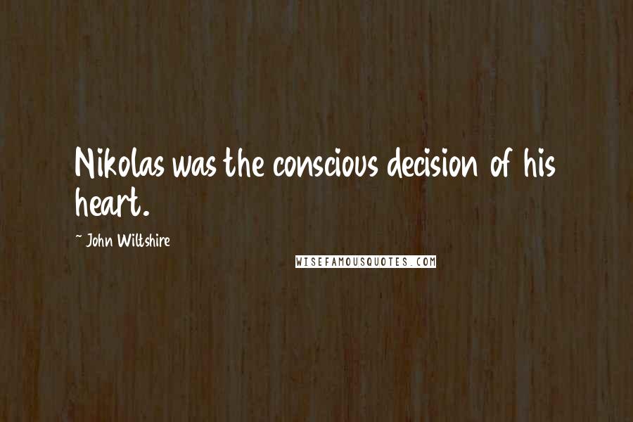 John Wiltshire Quotes: Nikolas was the conscious decision of his heart.