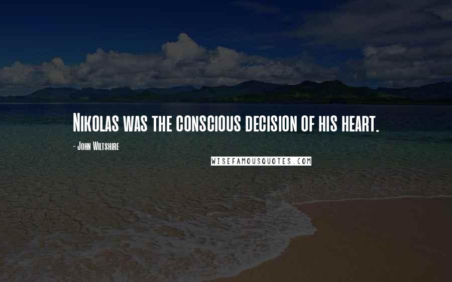 John Wiltshire Quotes: Nikolas was the conscious decision of his heart.