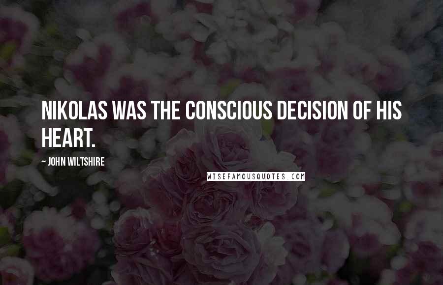 John Wiltshire Quotes: Nikolas was the conscious decision of his heart.