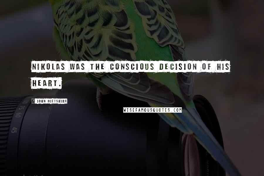 John Wiltshire Quotes: Nikolas was the conscious decision of his heart.