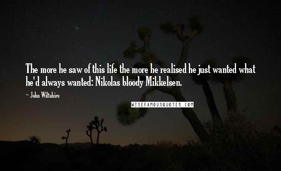 John Wiltshire Quotes: The more he saw of this life the more he realised he just wanted what he'd always wanted: Nikolas bloody Mikkelsen.