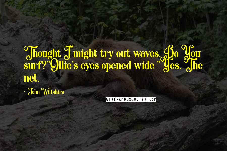 John Wiltshire Quotes: Thought I might try out waves. Do You surf?"Ollie's eyes opened wide "Yes. The net.