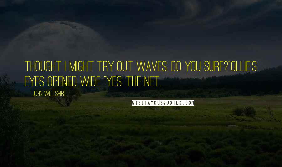 John Wiltshire Quotes: Thought I might try out waves. Do You surf?"Ollie's eyes opened wide "Yes. The net.