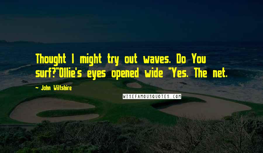 John Wiltshire Quotes: Thought I might try out waves. Do You surf?"Ollie's eyes opened wide "Yes. The net.