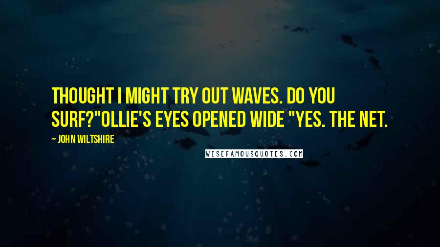 John Wiltshire Quotes: Thought I might try out waves. Do You surf?"Ollie's eyes opened wide "Yes. The net.