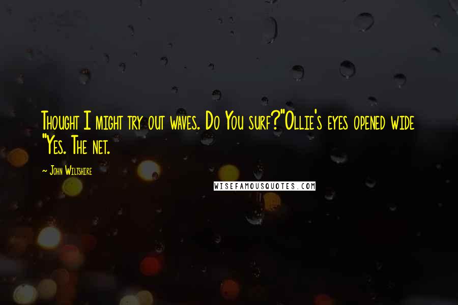 John Wiltshire Quotes: Thought I might try out waves. Do You surf?"Ollie's eyes opened wide "Yes. The net.