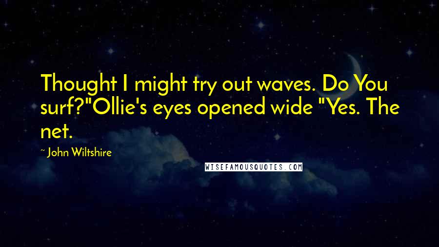 John Wiltshire Quotes: Thought I might try out waves. Do You surf?"Ollie's eyes opened wide "Yes. The net.