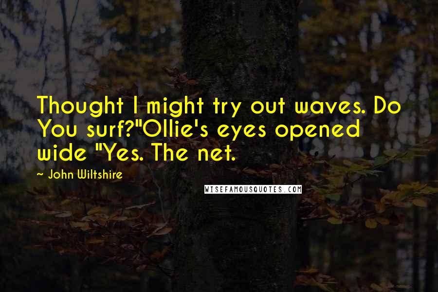 John Wiltshire Quotes: Thought I might try out waves. Do You surf?"Ollie's eyes opened wide "Yes. The net.