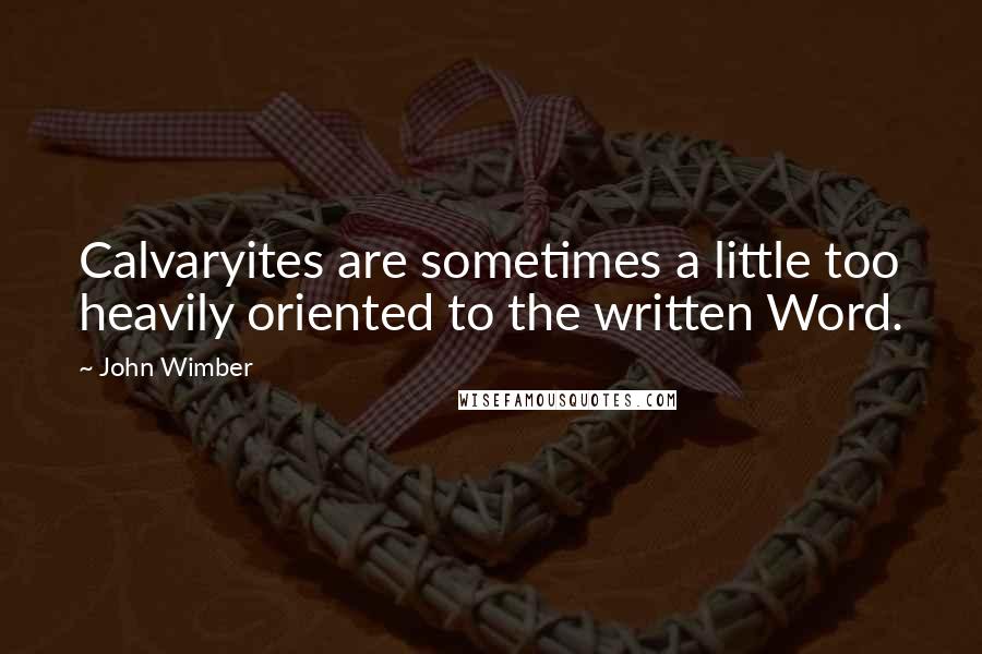 John Wimber Quotes: Calvaryites are sometimes a little too heavily oriented to the written Word.