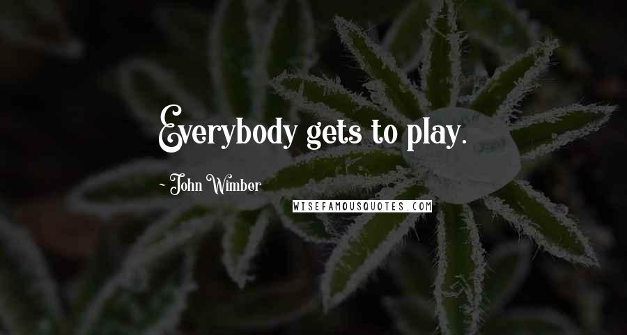 John Wimber Quotes: Everybody gets to play.