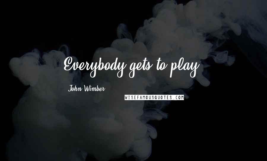 John Wimber Quotes: Everybody gets to play.