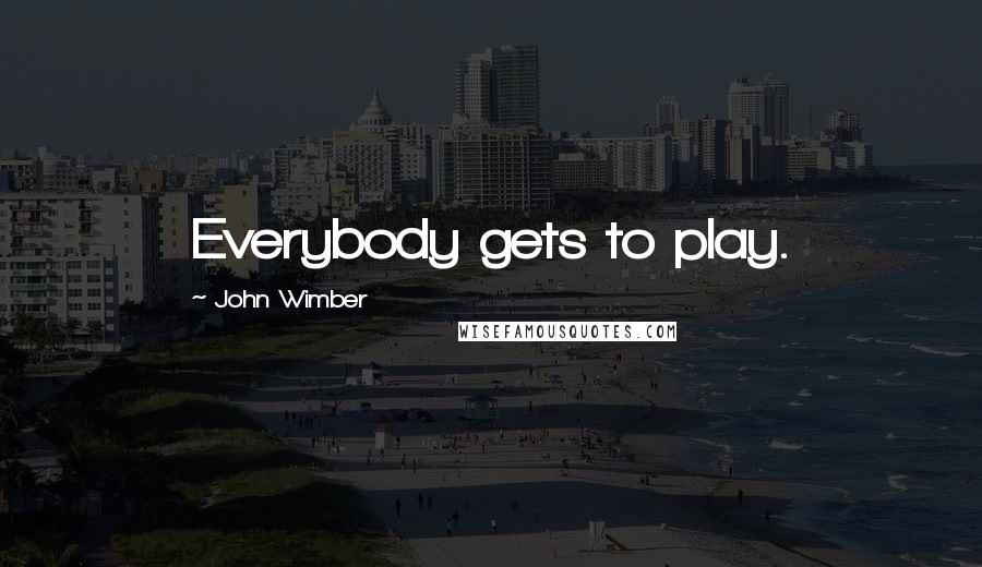 John Wimber Quotes: Everybody gets to play.
