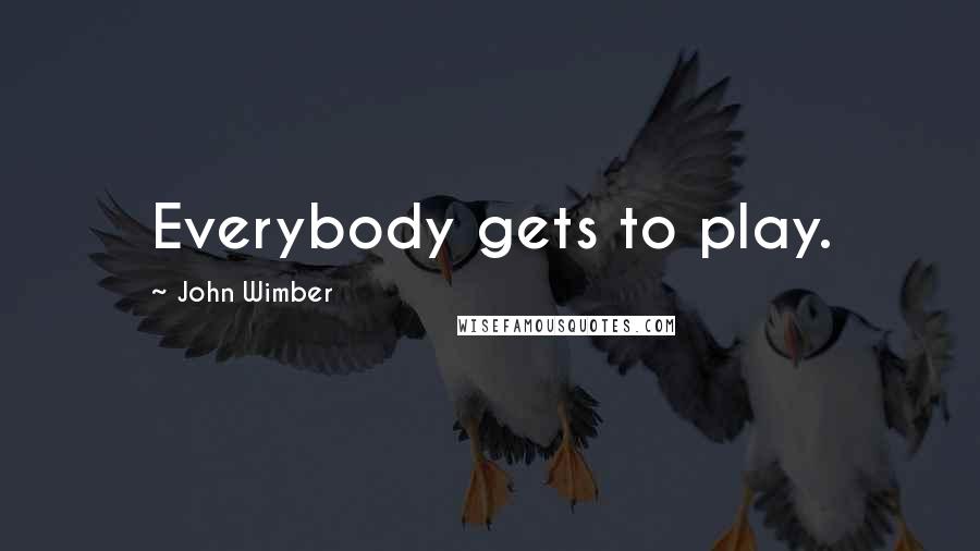 John Wimber Quotes: Everybody gets to play.