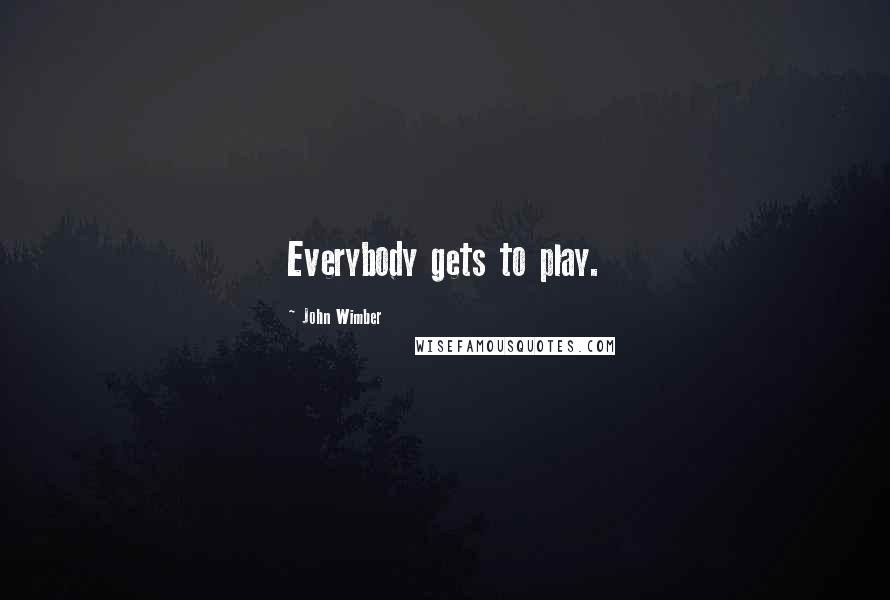 John Wimber Quotes: Everybody gets to play.