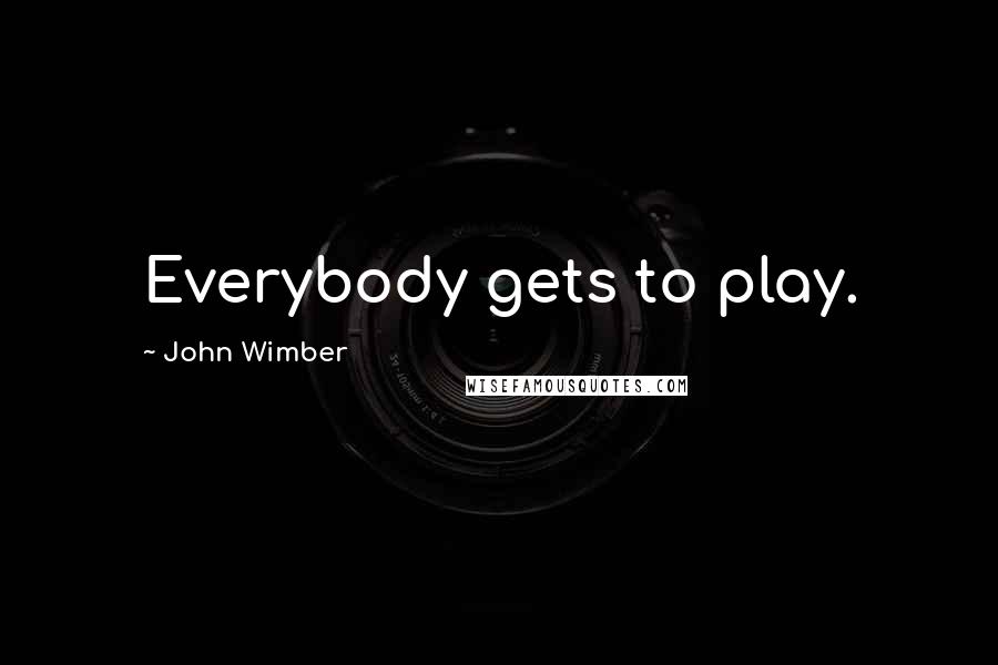 John Wimber Quotes: Everybody gets to play.