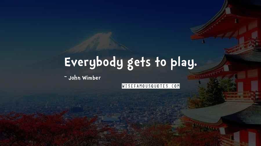 John Wimber Quotes: Everybody gets to play.