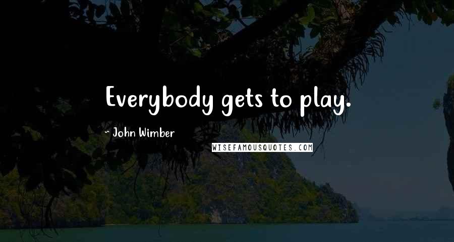 John Wimber Quotes: Everybody gets to play.