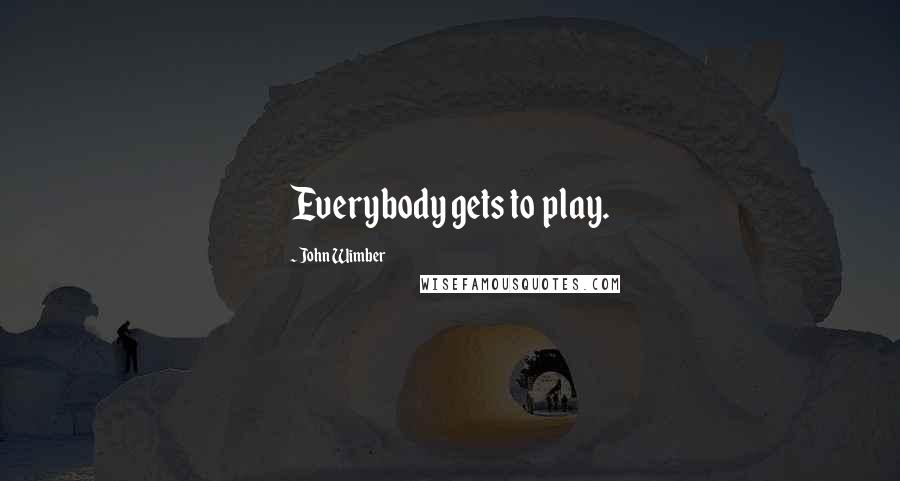 John Wimber Quotes: Everybody gets to play.