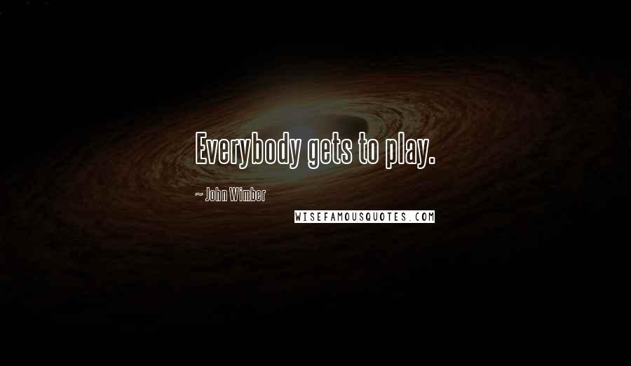 John Wimber Quotes: Everybody gets to play.