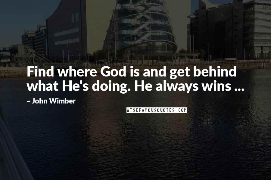 John Wimber Quotes: Find where God is and get behind what He's doing. He always wins ...