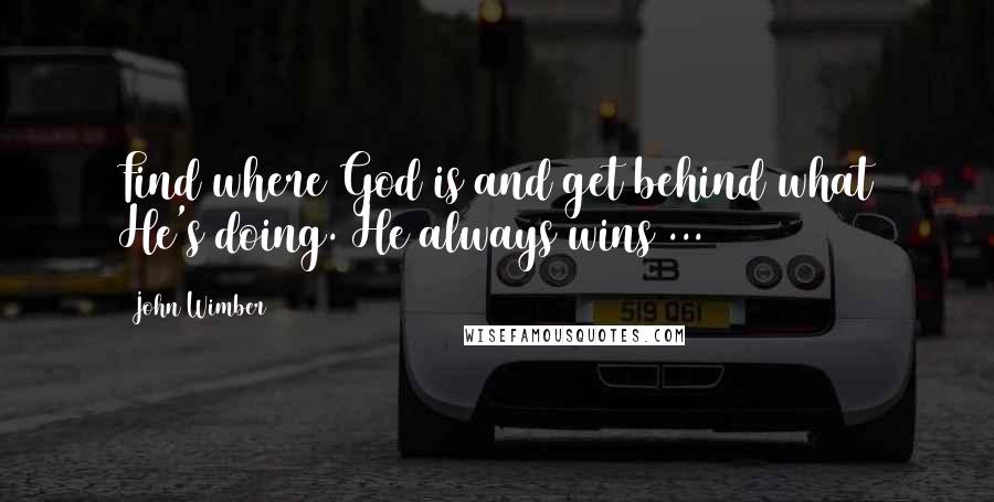 John Wimber Quotes: Find where God is and get behind what He's doing. He always wins ...