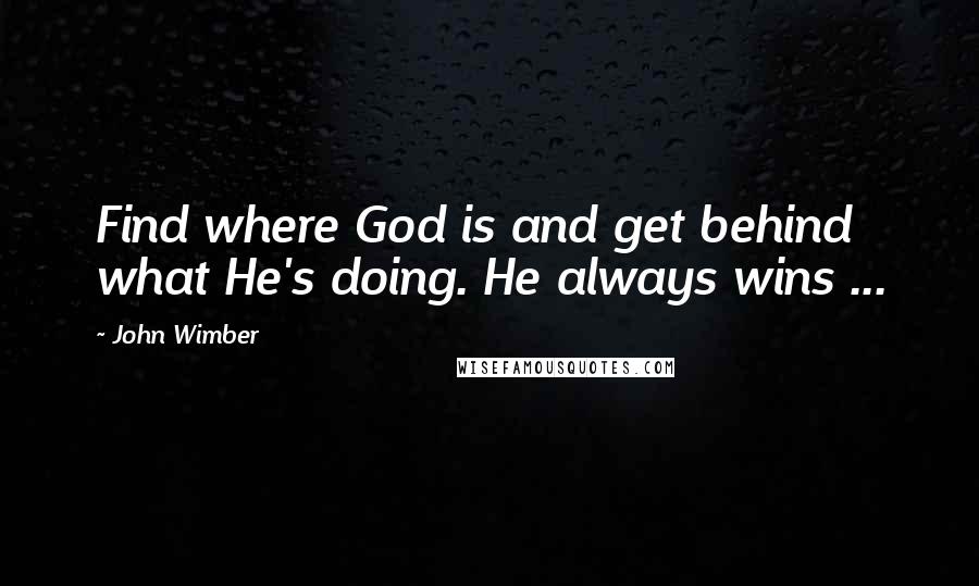 John Wimber Quotes: Find where God is and get behind what He's doing. He always wins ...