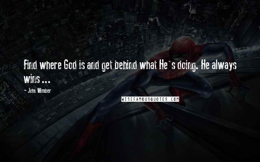 John Wimber Quotes: Find where God is and get behind what He's doing. He always wins ...