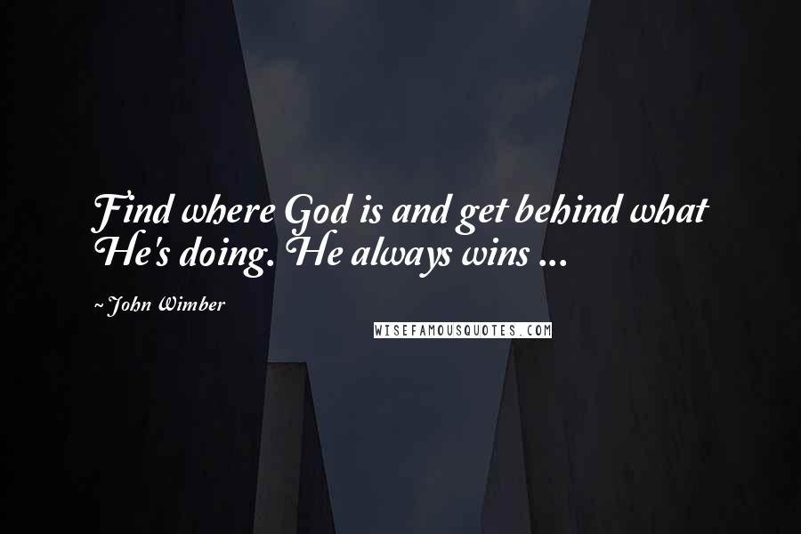 John Wimber Quotes: Find where God is and get behind what He's doing. He always wins ...