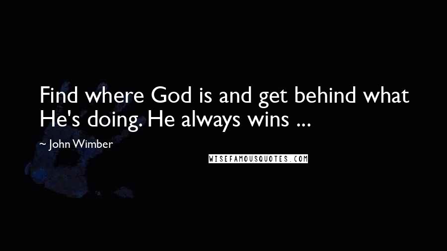 John Wimber Quotes: Find where God is and get behind what He's doing. He always wins ...