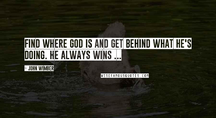 John Wimber Quotes: Find where God is and get behind what He's doing. He always wins ...