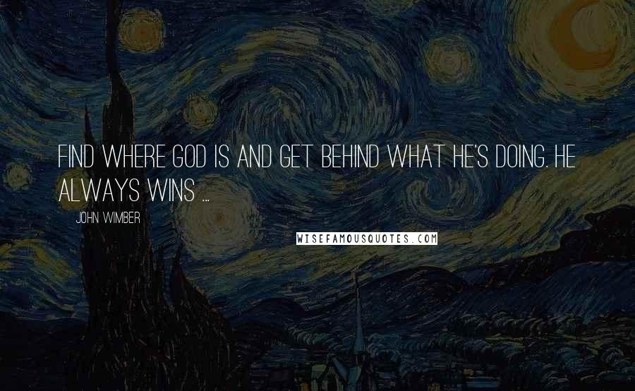 John Wimber Quotes: Find where God is and get behind what He's doing. He always wins ...